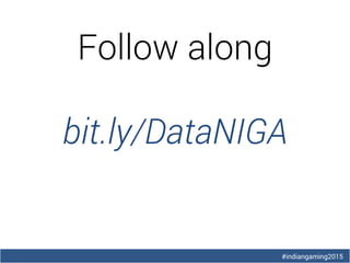 #indiangaming2015
Follow along
bit.ly/DataNIGA
 