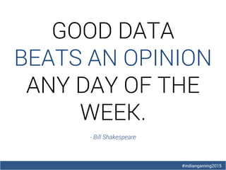 #indiangaming2015
GOOD DATA
BEATS AN OPINION
ANY DAY OF THE
WEEK.
- Bill Shakespeare
 
