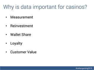 #indiangaming2015
Why is data important for casinos?
• Measurement
• Reinvestment
• Wallet Share
• Loyalty
• Customer Value
 
