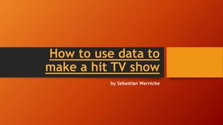 How to use data to
make a hit TV show
by Sebastian Wernicke
 