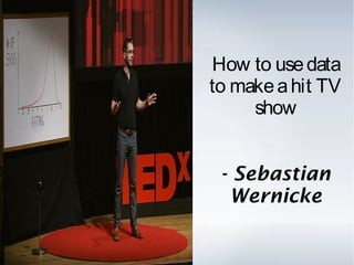 How to usedata
to makeahit TV
show
- Sebastian
Wernicke
 