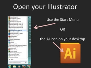 Open your Illustrator
Use the Start Menu
OR
the AI icon on your desktop
 