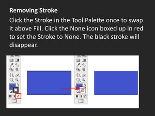 Removing Stroke
Click the Stroke in the Tool Palette once to swap
it above Fill. Click the None icon boxed up in red
to set the Stroke to None. The black stroke will
disappear.
 