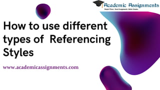 www.academicassignments.com
How to use different
types of Referencing
Styles
 