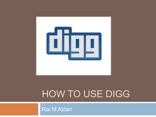 HOW TO USE DIGG
Rai M Azlan
 