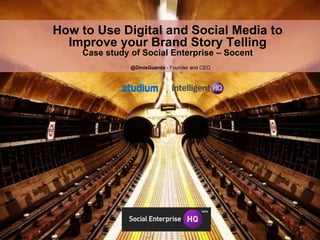 How to Use Digital and Social Media to
Improve your Brand Story Telling
Case study of Social Enterprise – Socent
@DinisGuarda - Founder and CEO
 