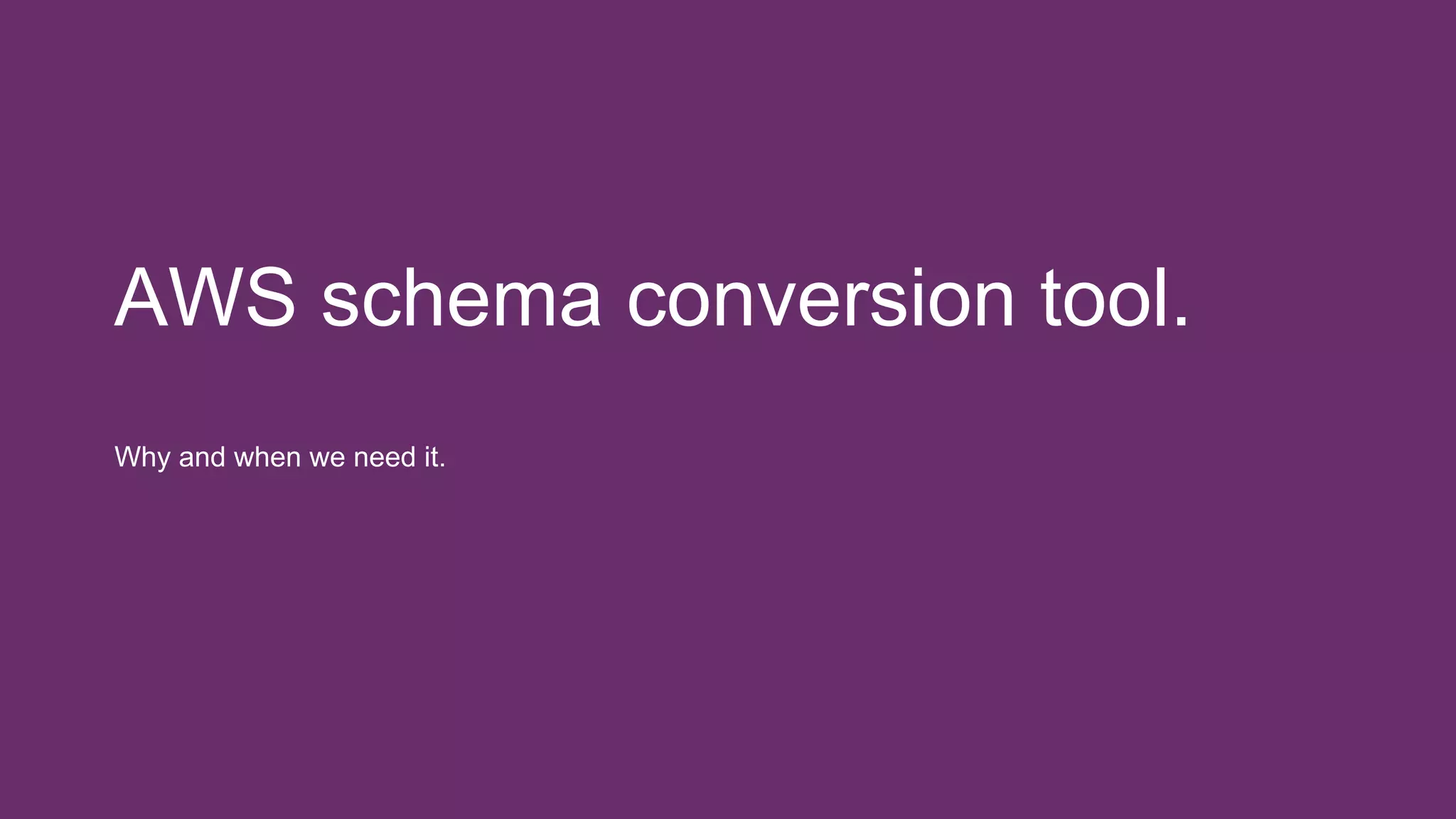 AWS schema conversion tool.
Why and when we need it.
 