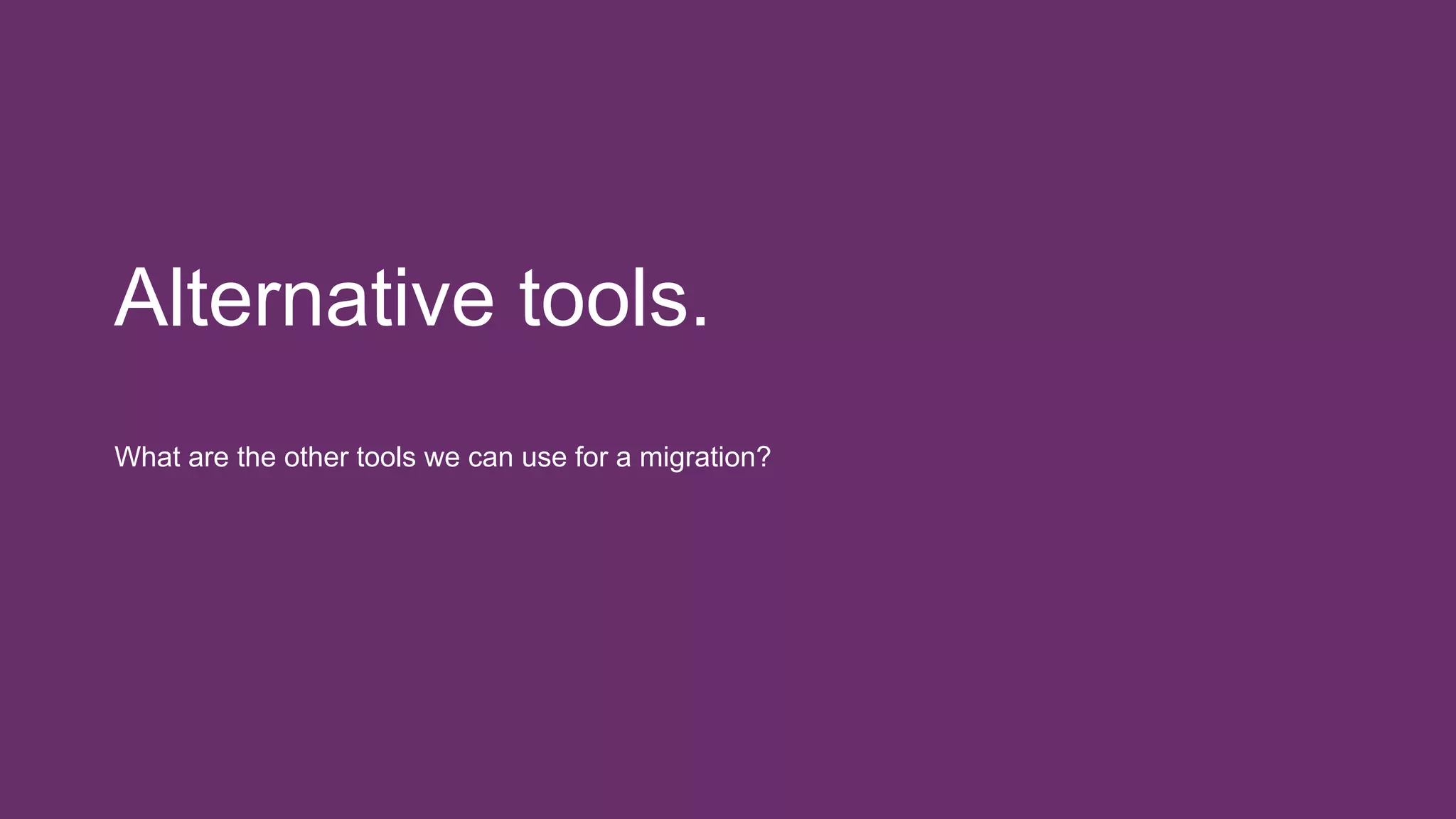 Alternative tools.
What are the other tools we can use for a migration?
 