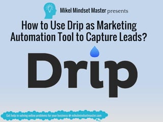 Mikel Mindset Master presents
How to Use Drip as Marketing
Automation Tool to Capture Leads?
 