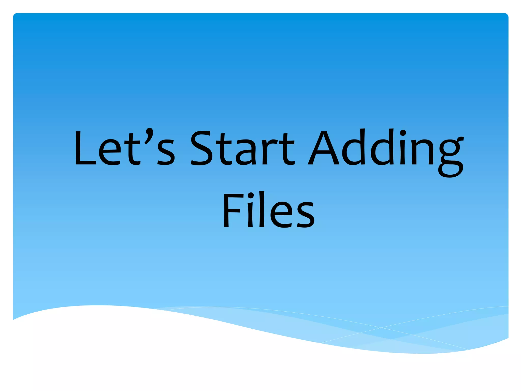 Let’s Start Adding
       Files
 