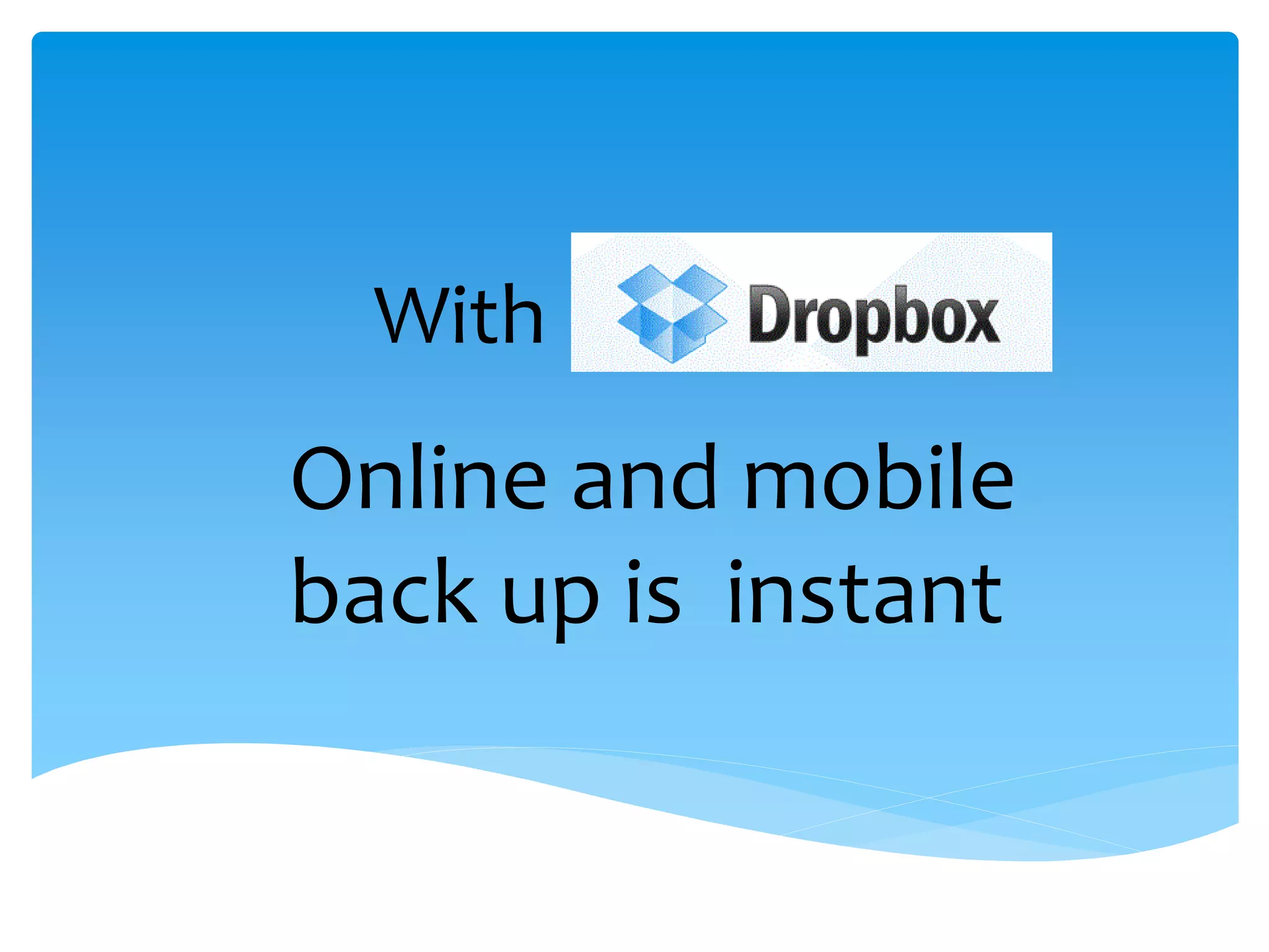 With
Online and mobile
back up is instant
 