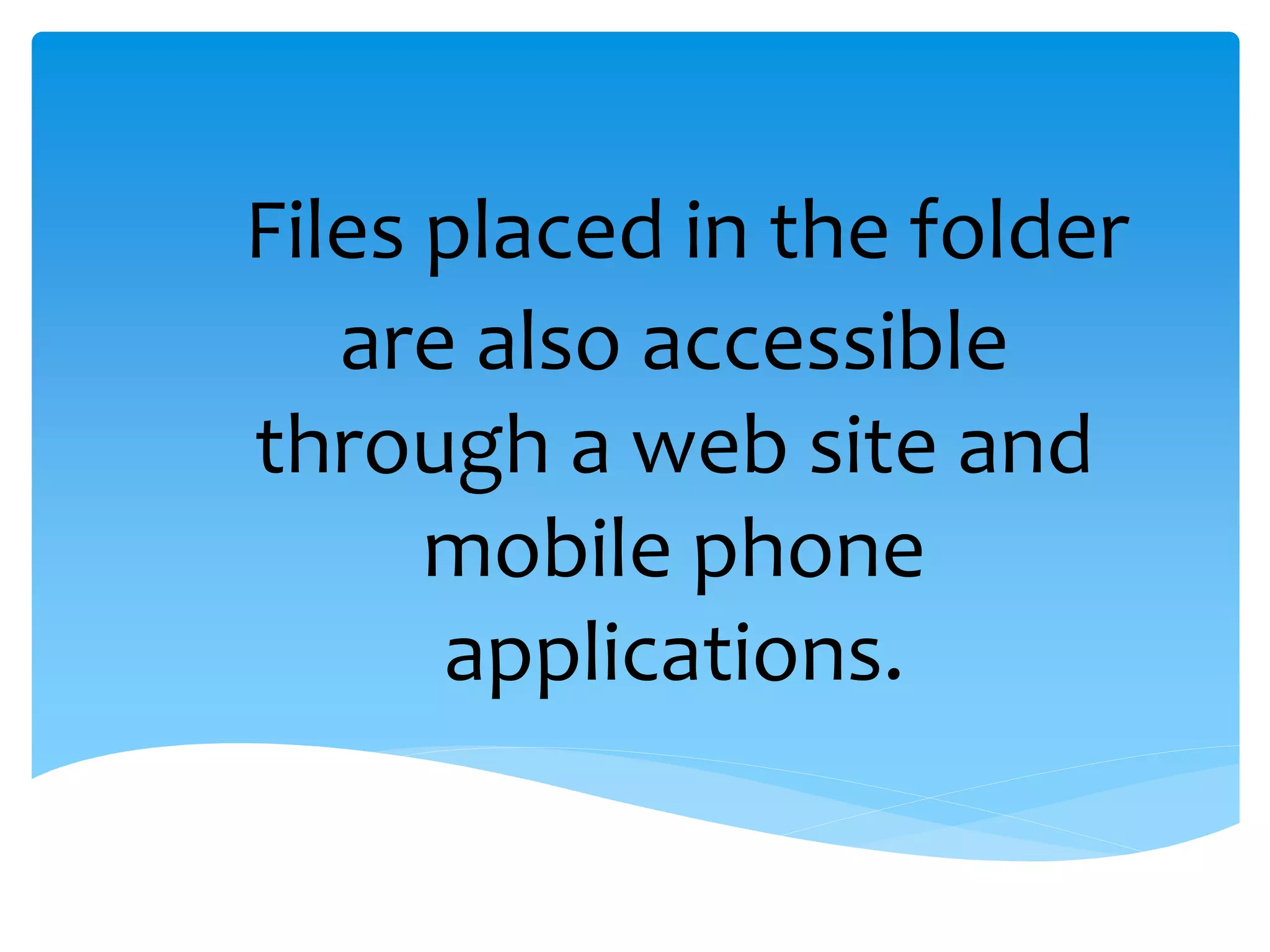 Files placed in the folder
   are also accessible
through a web site and
      mobile phone
      applications.
 