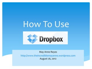 How To Use

                May Anne Reyes
http://www.theincrediblemayanne.wordpress.com
                August 26, 2012
 