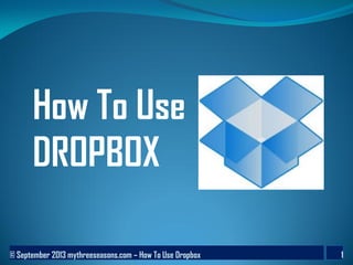 © September 2013 mythreeseasons.com – How To Use Dropbox 1
How To Use
DROPBOX
 