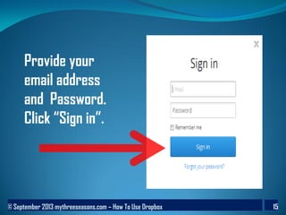 © September 2013 mythreeseasons.com – How To Use Dropbox 15
Provide your
email address
and Password.
Click “Sign in”.
 