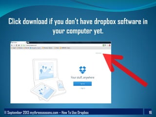 © September 2013 mythreeseasons.com – How To Use Dropbox 16
Click download if you don’t have dropbox software in
your computer yet.
 