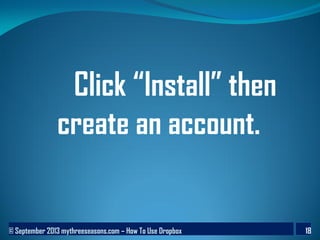 © September 2013 mythreeseasons.com – How To Use Dropbox 18
Click “Install” then
create an account.
 