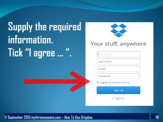 © September 2013 mythreeseasons.com – How To Use Dropbox 19
Supply the required
information.
Tick “I agree ... “.
 