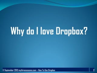 © September 2013 mythreeseasons.com – How To Use Dropbox 2
Why do I love Dropbox?
 