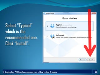 © September 2013 mythreeseasons.com – How To Use Dropbox 22
Select “Typical”
which is the
recommended one.
Click “Install”.
 