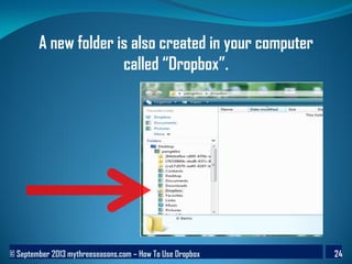 © September 2013 mythreeseasons.com – How To Use Dropbox 24
A new folder is also created in your computer
called “Dropbox”.
 
