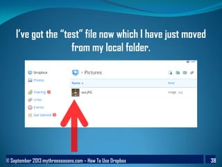 © September 2013 mythreeseasons.com – How To Use Dropbox 38
I’ve got the “test” file now which I have just moved
from my local folder.
 