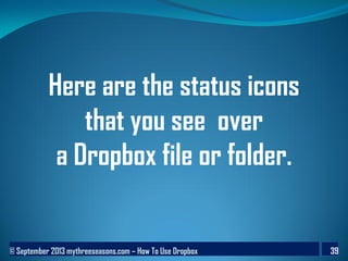 © September 2013 mythreeseasons.com – How To Use Dropbox 39
Here are the status icons
that you see over
a Dropbox file or folder.
 