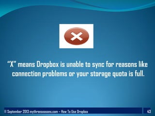 © September 2013 mythreeseasons.com – How To Use Dropbox 43
“X” means Dropbox is unable to sync for reasons like
connection problems or your storage quota is full.
 
