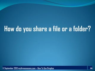 © September 2013 mythreeseasons.com – How To Use Dropbox 44
How do you share a file or a folder?
 