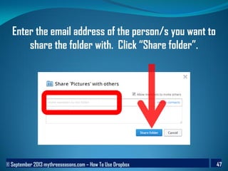 © September 2013 mythreeseasons.com – How To Use Dropbox 47
Enter the email address of the person/s you want to
share the folder with. Click “Share folder”.
 