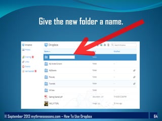 © September 2013 mythreeseasons.com – How To Use Dropbox 64
Give the new folder a name.
 