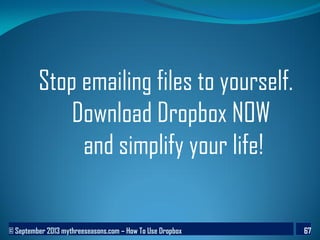 © September 2013 mythreeseasons.com – How To Use Dropbox 67
Stop emailing files to yourself.
Download Dropbox NOW
and simplify your life!
 