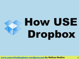 How
www.yourvirtualengineer.wordpress.com by Melissa Medina 1
Dropbox
USE
 