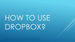 HOW TO USE
DROPBOX?
@2017 Carol Garica - Your Courageous Virtual Professional
 