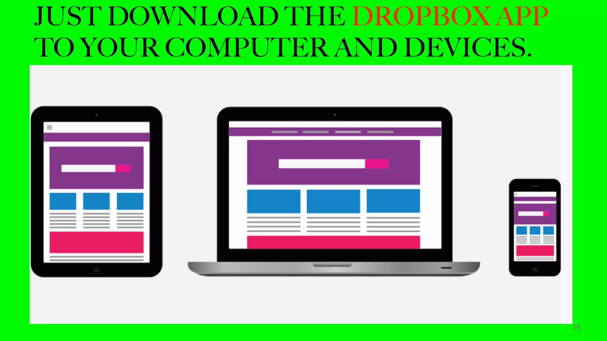 JUST DOWNLOAD THE DROPBOX APP
TO YOUR COMPUTER AND DEVICES.
15
 