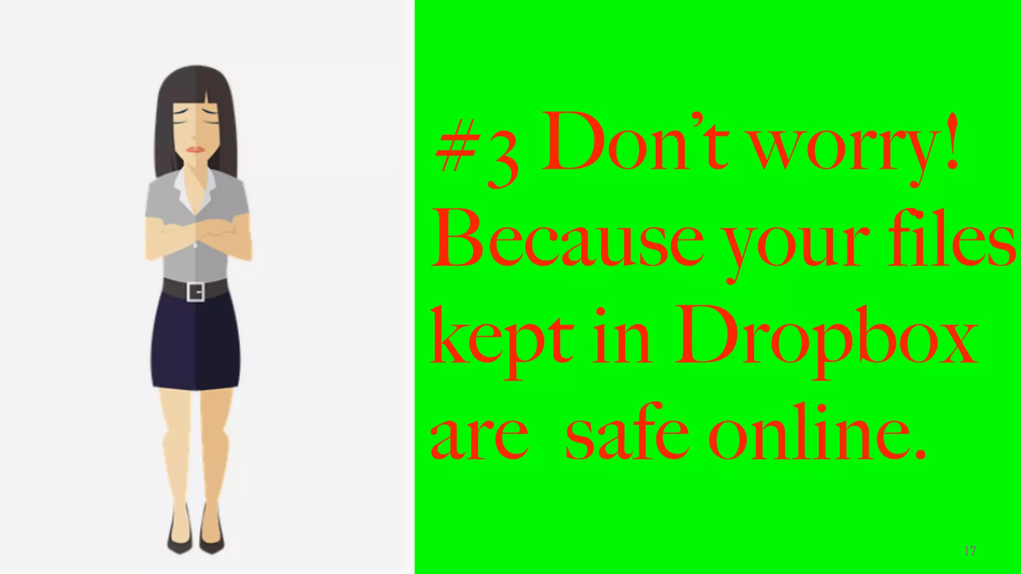 17
#3 Don’t worry!
Because your files
kept in Dropbox
are safe online.
 
