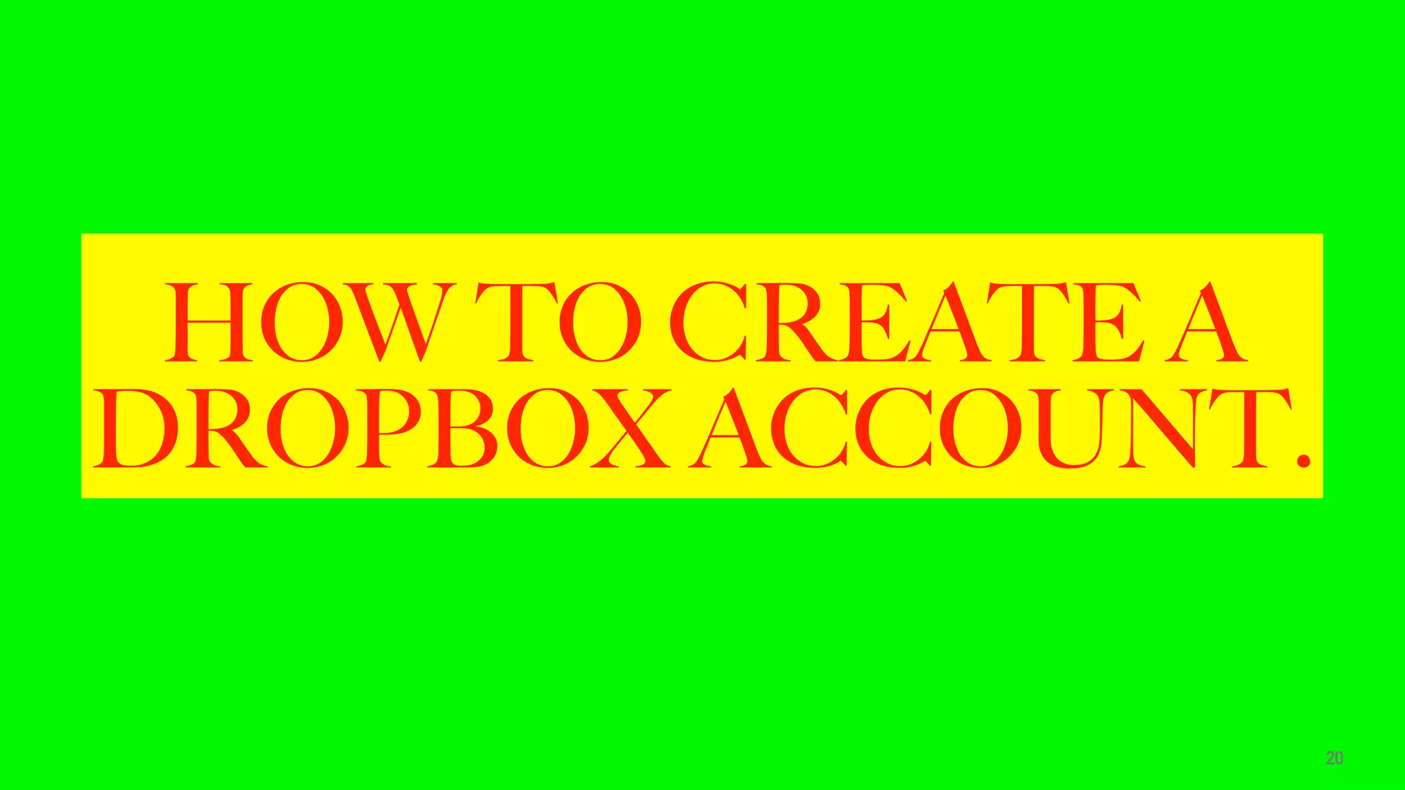 HOW TO CREATE A
DROPBOX ACCOUNT.
20
 