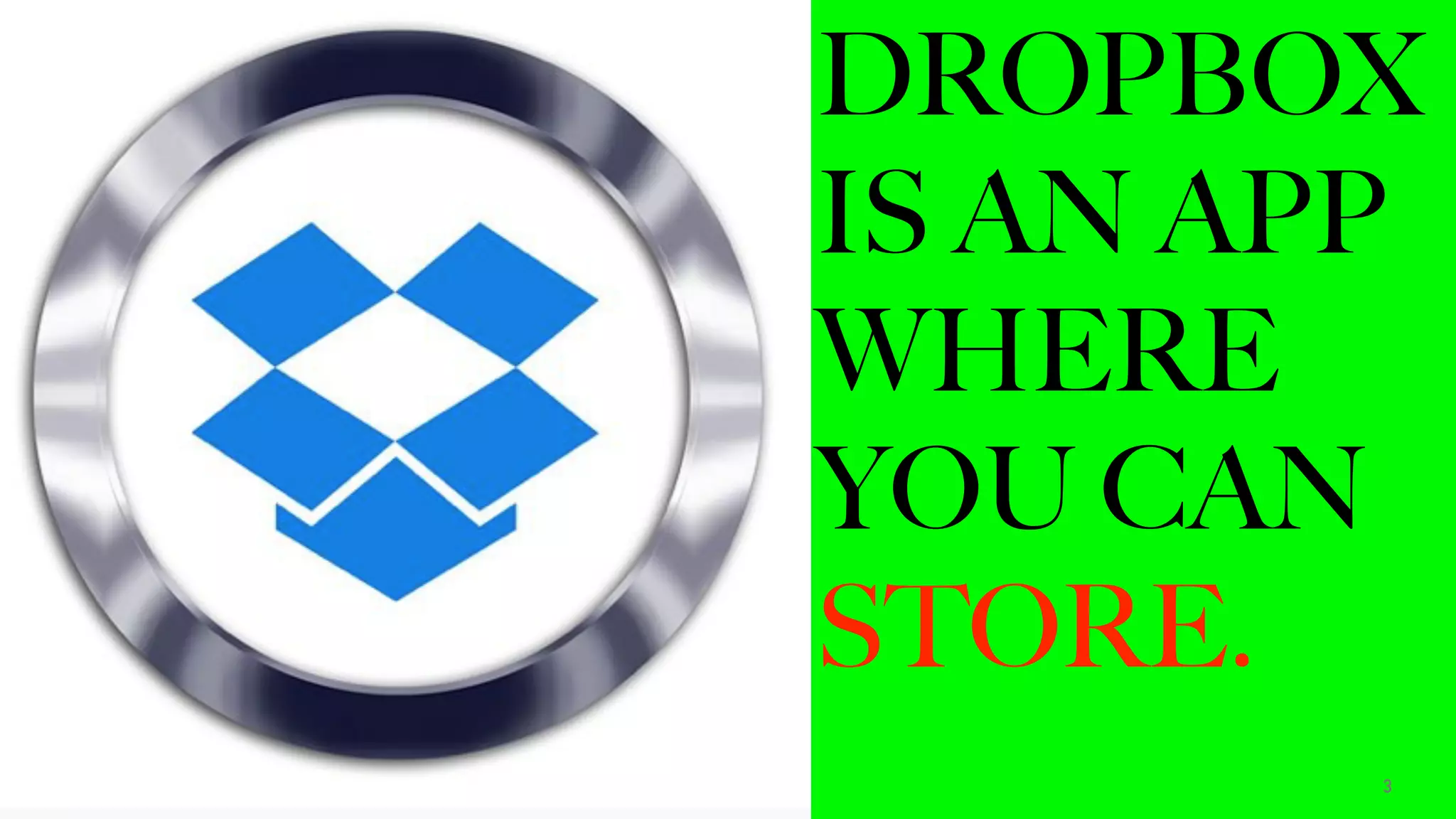 DROPBOX
IS AN APP
WHERE
YOU CAN
STORE.
3
 