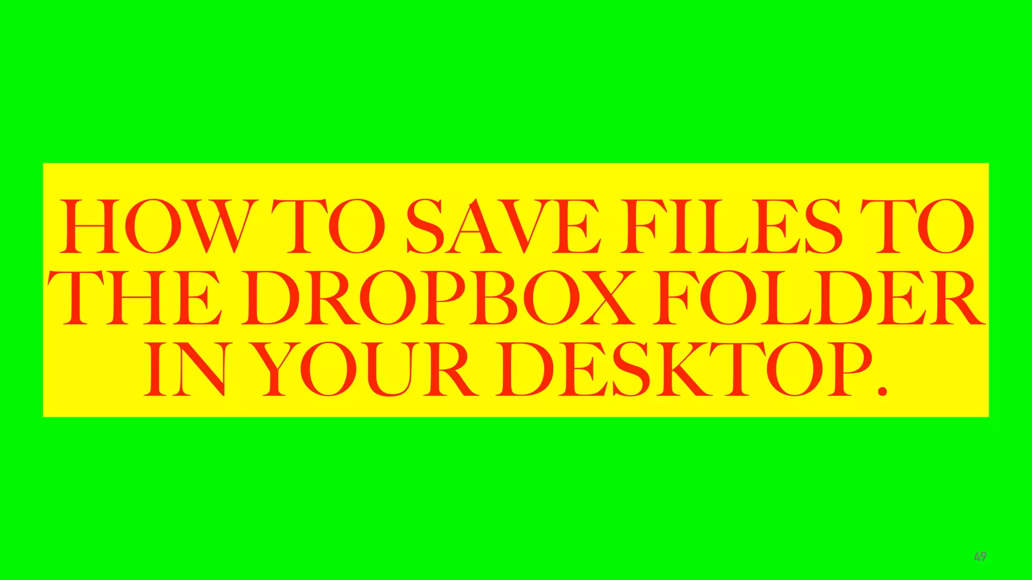HOW TO SAVE FILES TO
THE DROPBOX FOLDER
IN YOUR DESKTOP.
49
 