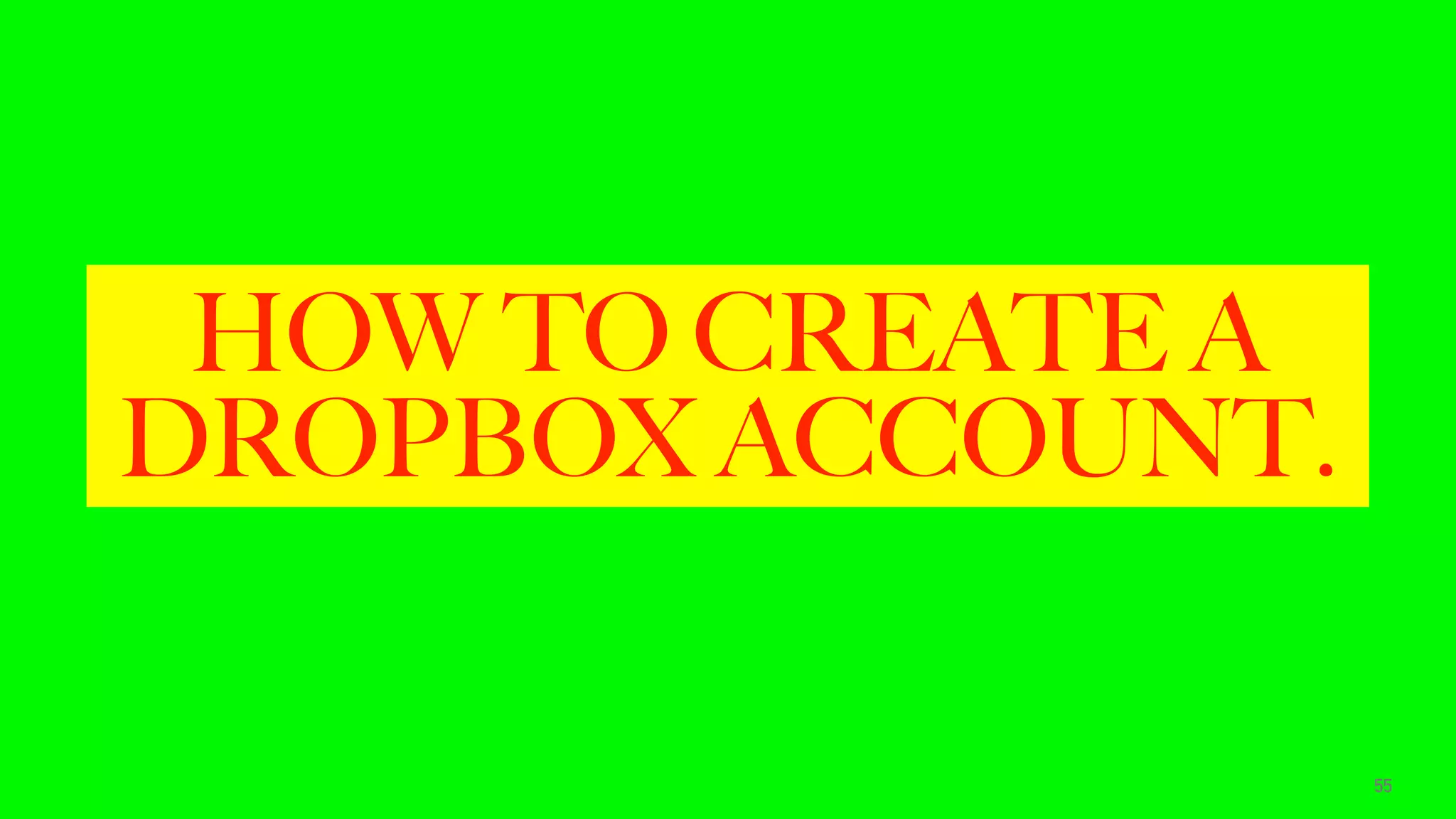 HOW TO CREATE A
DROPBOX ACCOUNT.
55
 