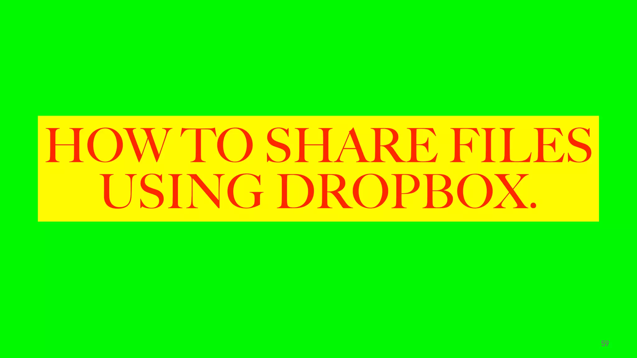 HOW TO SHARE FILES
USING DROPBOX.
59
 