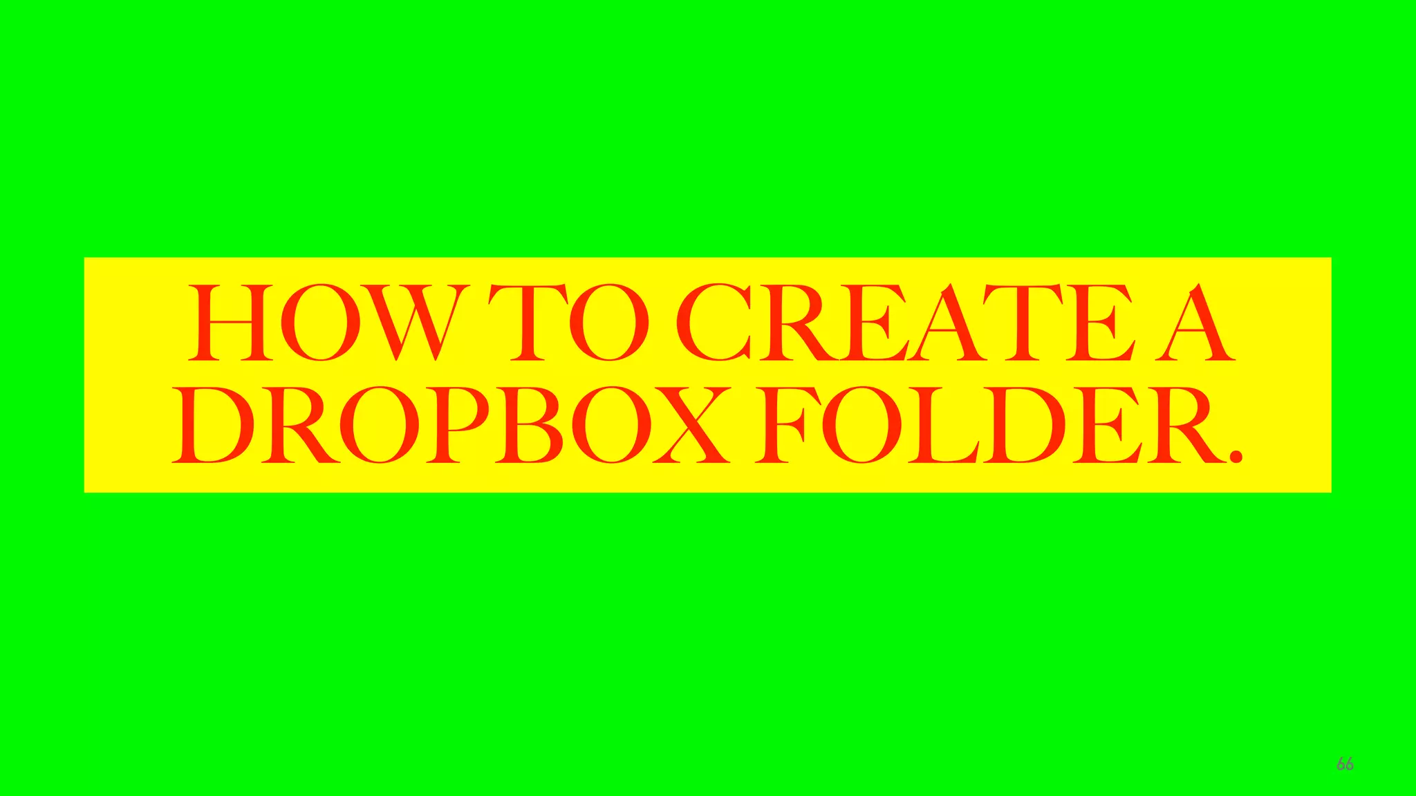 HOW TO CREATE A
DROPBOX FOLDER.
66
 