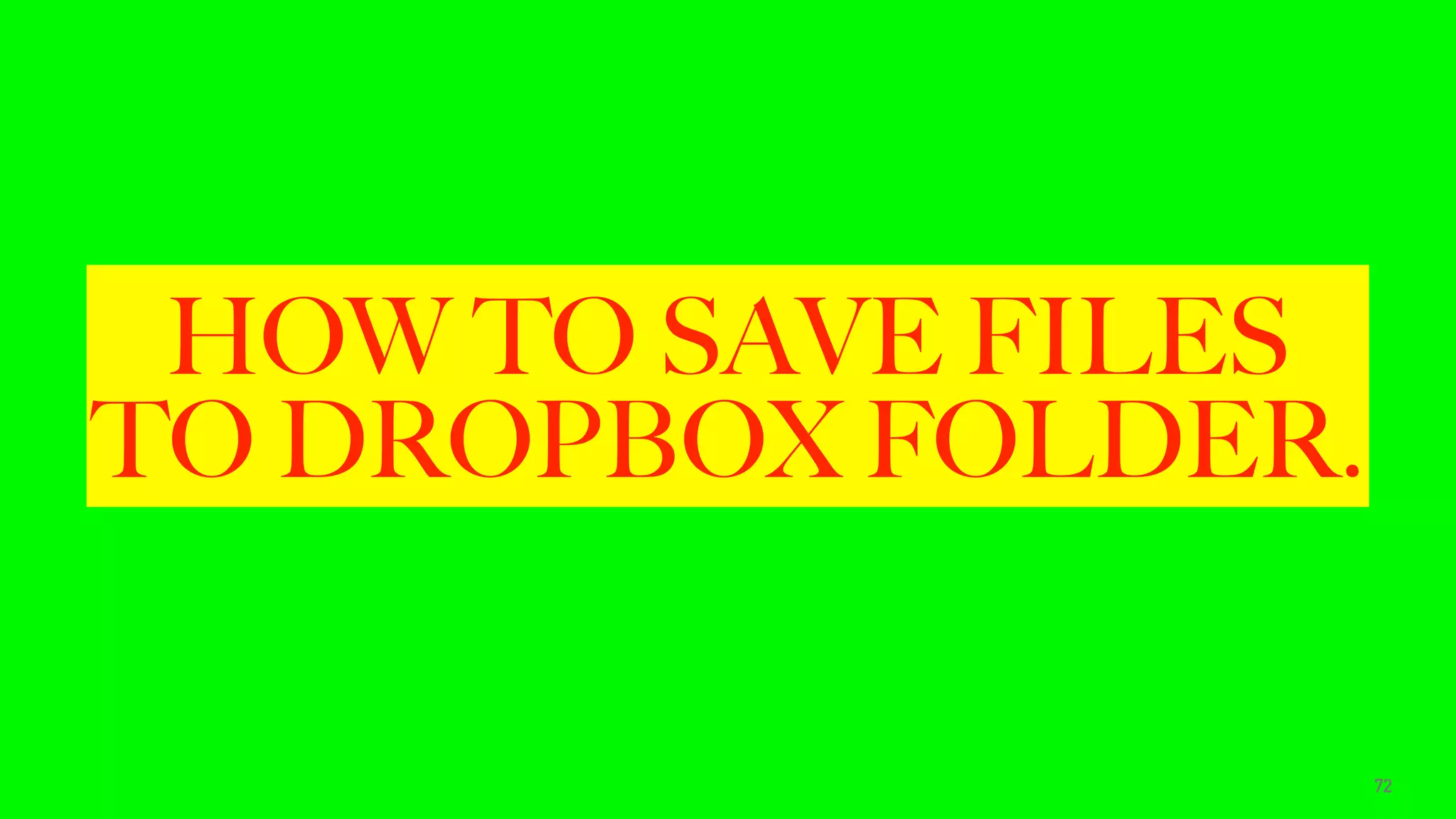 HOW TO SAVE FILES
TO DROPBOX FOLDER.
72
 