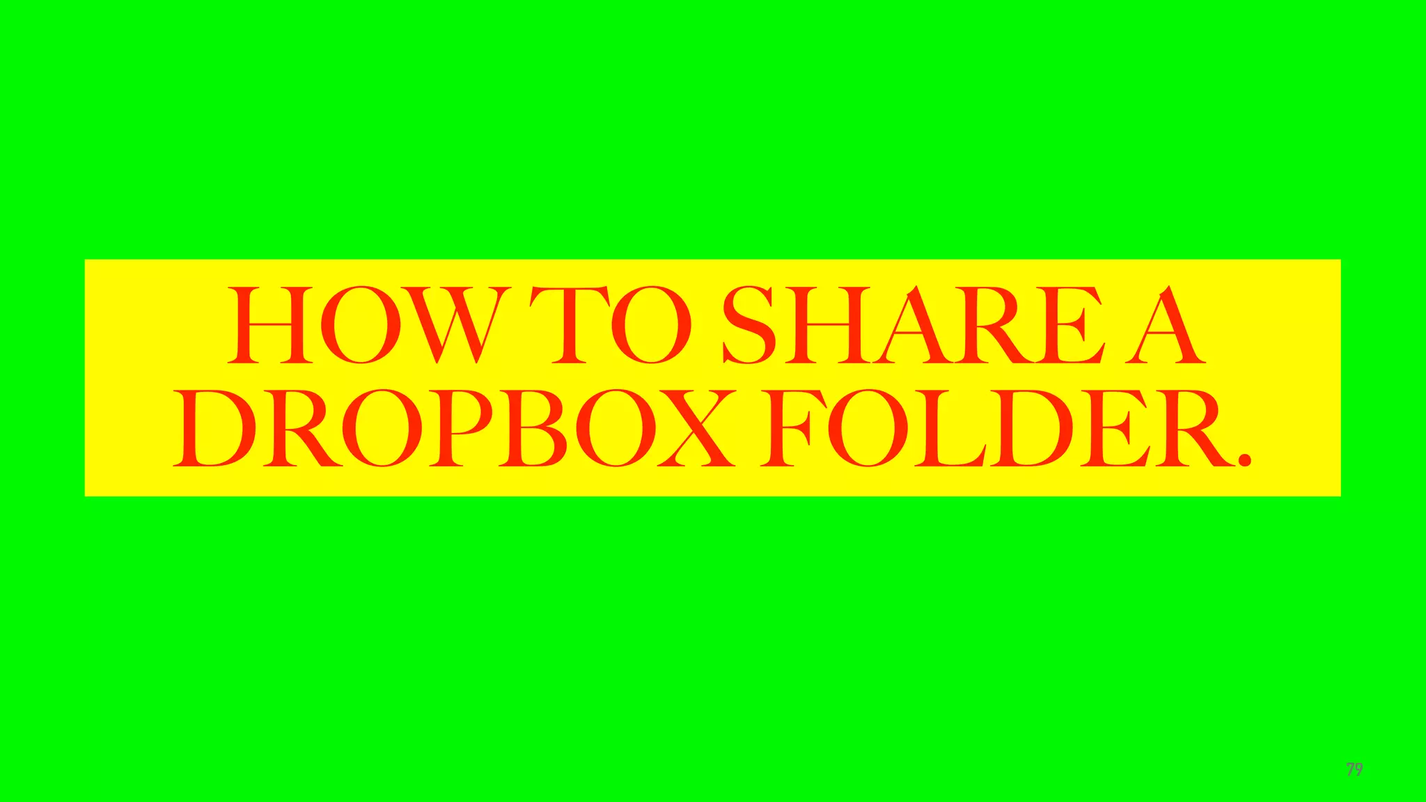 HOW TO SHARE A
DROPBOX FOLDER.
79
 