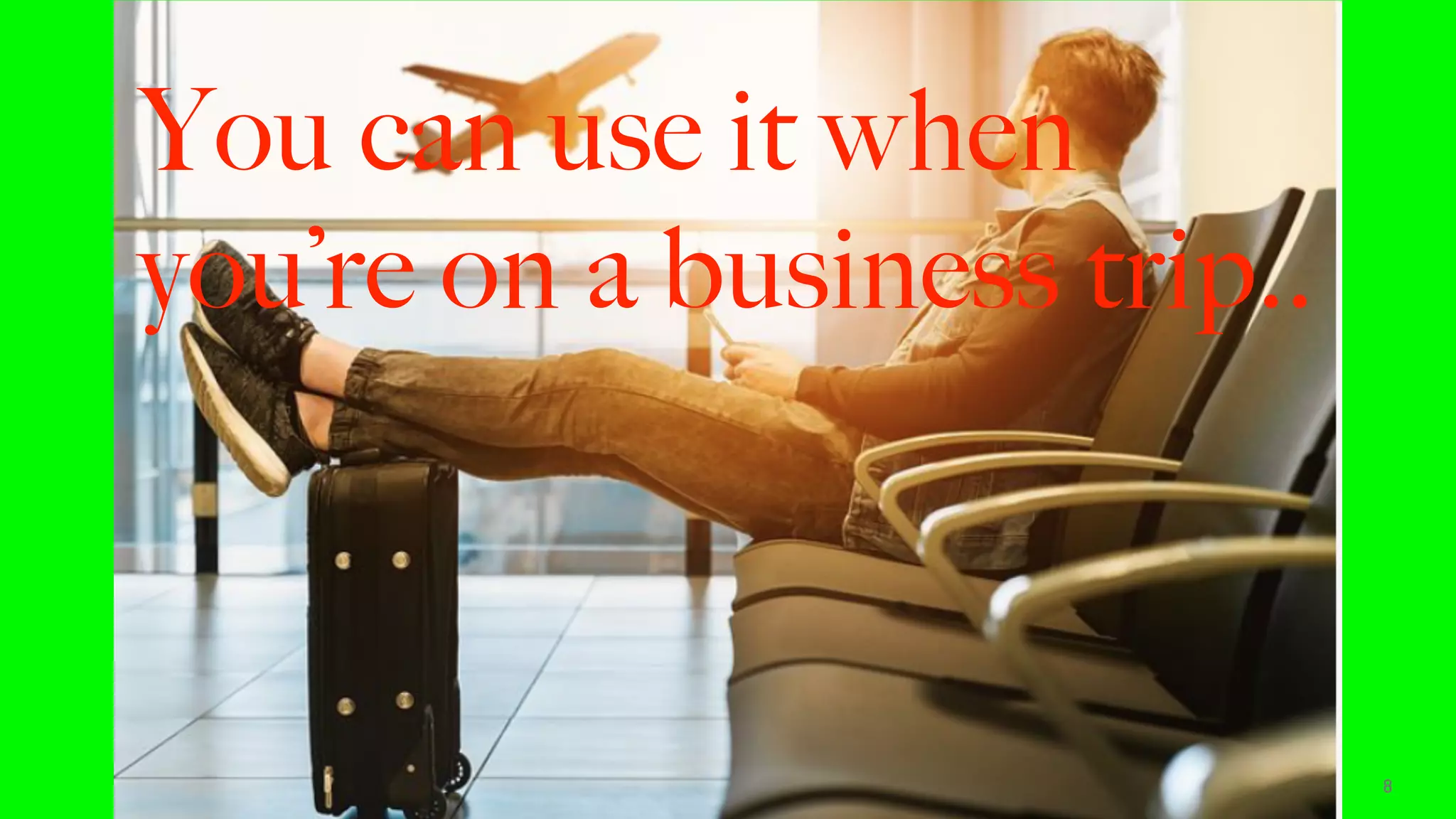 8
You can use it when
you’re on a business trip..
 