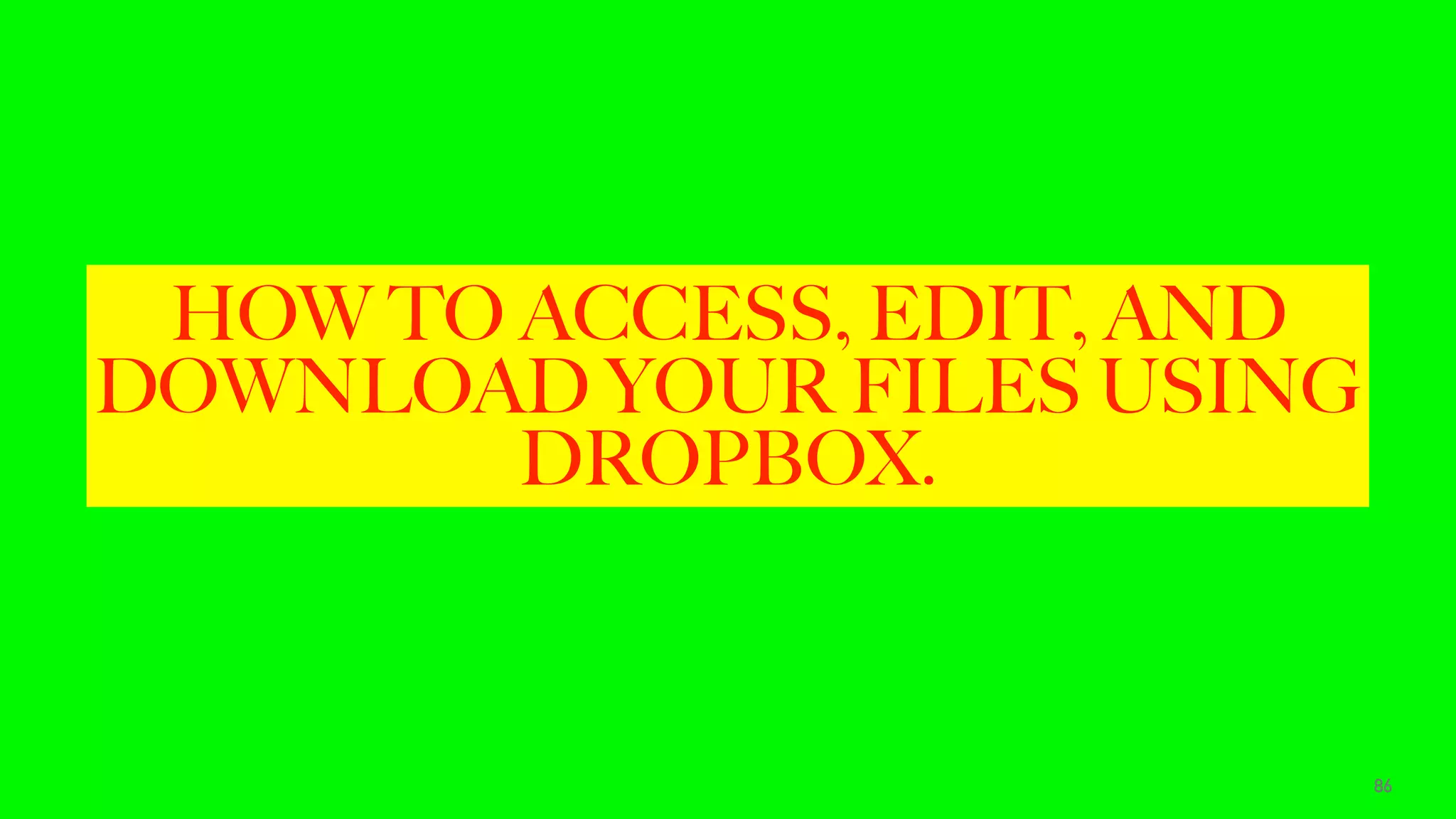 HOW TO ACCESS, EDIT, AND
DOWNLOAD YOUR FILES USING
DROPBOX.
86
 