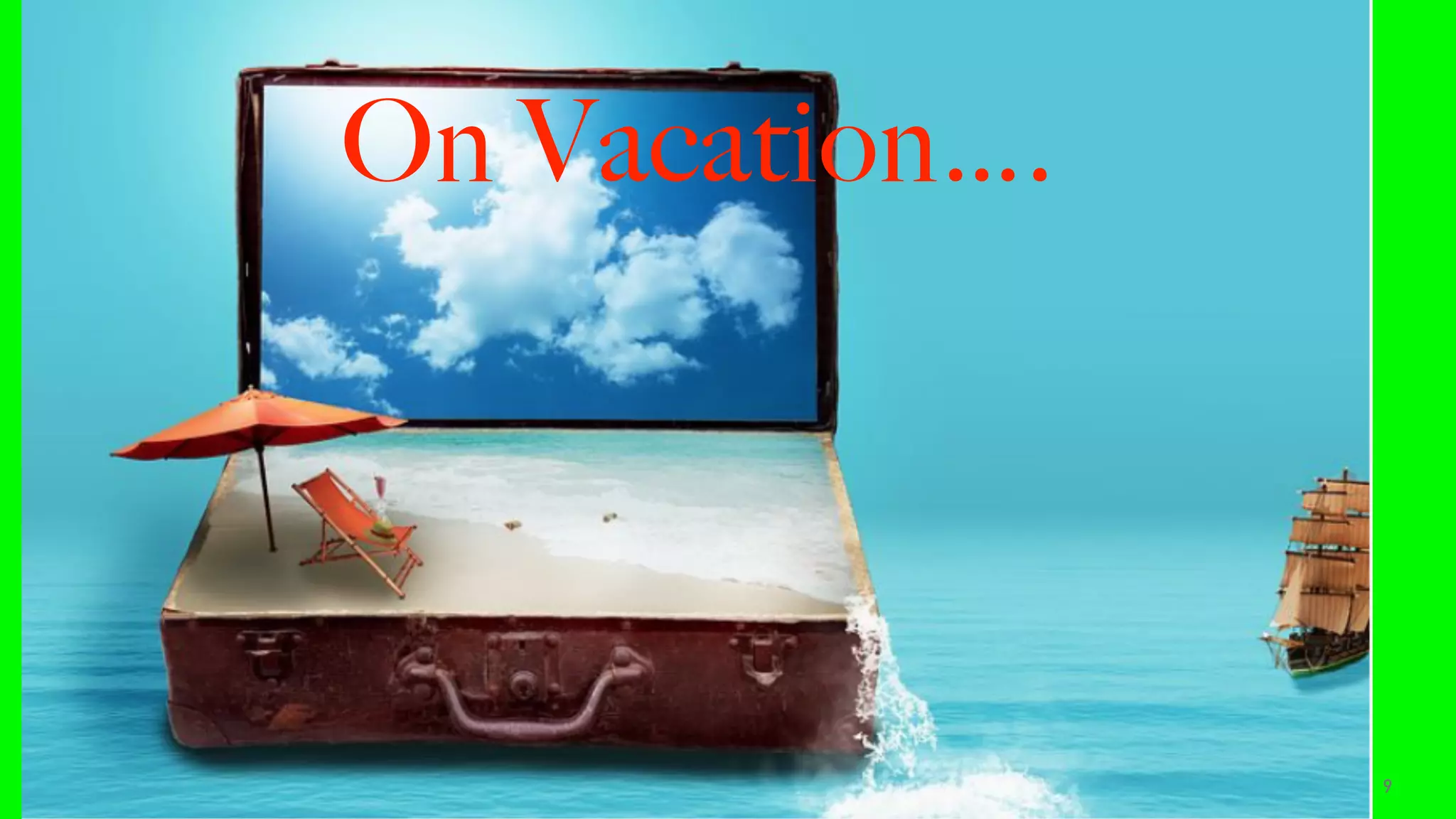 9
On Vacation….
 