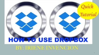BY: IRIENE INVENCION
HOW TO USE DROPBOX
Quick
Tutorial
1
 
