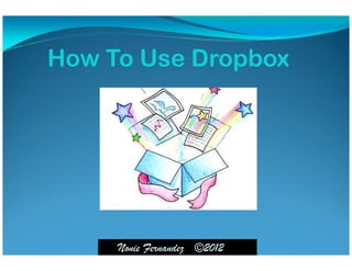How To Use Dropbox




     Nonie Fernandez ©2012
 