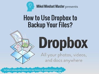 Mikel Mindset Master presents
How to Use Dropbox to
Backup Your Files?
 